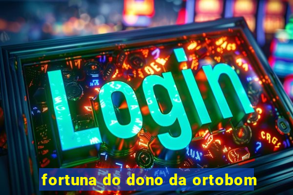 fortuna do dono da ortobom